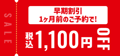 早期割引 1ヶ月前のご予約で！税込1,100円OFF